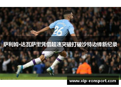 萨利姆·达瓦萨里凭借超速突破打破沙特边锋新纪录 萨利姆·达瓦萨里凭借超速突破打破沙特边锋新纪录