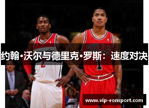 约翰·沃尔与德里克·罗斯：速度对决