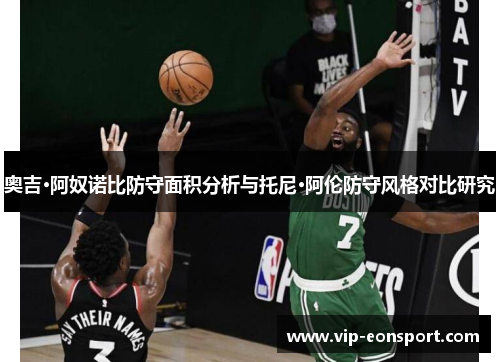 奥吉·阿奴诺比防守面积分析与托尼·阿伦防守风格对比研究