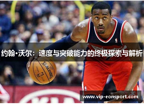 约翰·沃尔：速度与突破能力的终极探索与解析