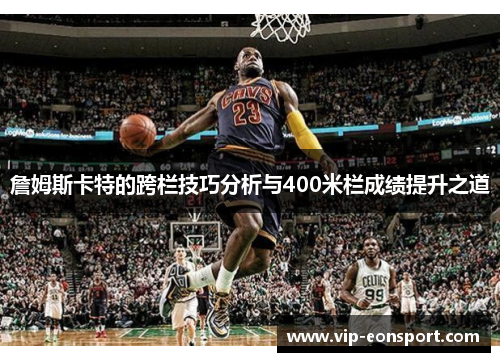 詹姆斯卡特的跨栏技巧分析与400米栏成绩提升之道