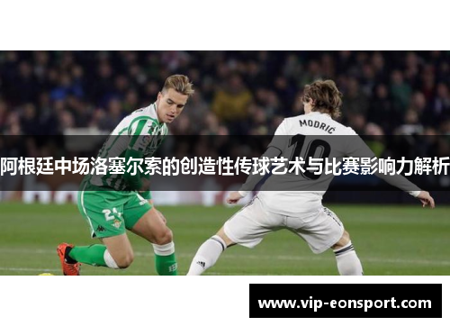 阿根廷中场洛塞尔索的创造性传球艺术与比赛影响力解析