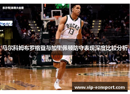 马尔科姆布罗格登与加里佩顿防守表现深度比较分析 马尔科姆布罗格登与加里佩顿防守表现深度比较分析