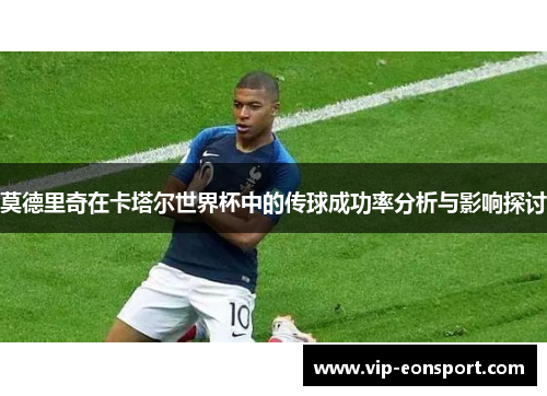 莫德里奇在卡塔尔世界杯中的传球成功率分析与影响探讨 莫德里奇在卡塔尔世界杯中的传球成功率分析与影响探讨