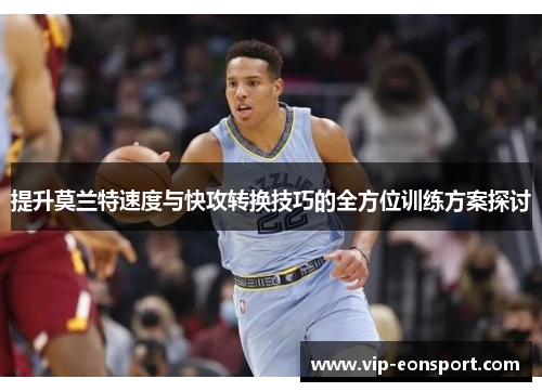 提升莫兰特速度与快攻转换技巧的全方位训练方案探讨