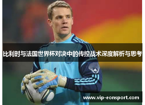 比利时与法国世界杯对决中的传控战术深度解析与思考