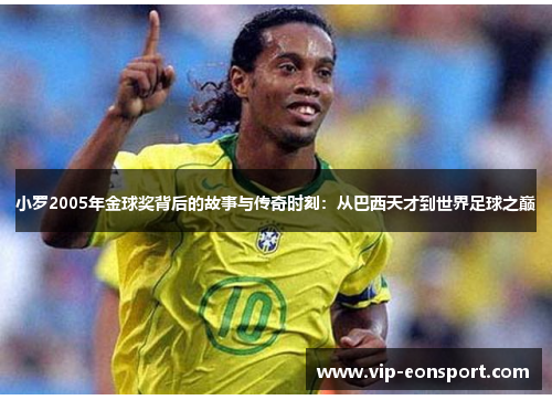 小罗2005年金球奖背后的故事与传奇时刻：从巴西天才到世界足球之巅