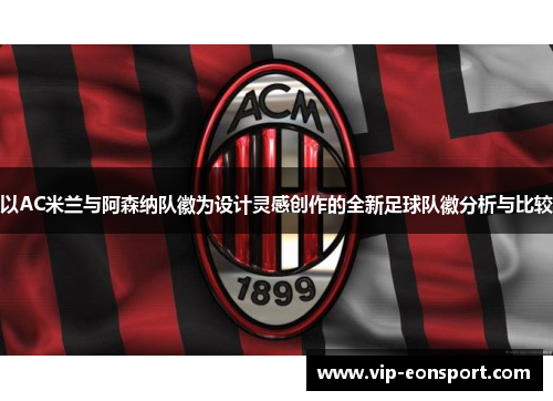 以AC米兰与阿森纳队徽为设计灵感创作的全新足球队徽分析与比较 以AC米兰与阿森纳队徽为设计灵感创作的全新足球队徽分析与比较
