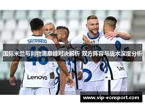 国际米兰与利物浦巅峰对决解析 双方阵容与战术深度分析