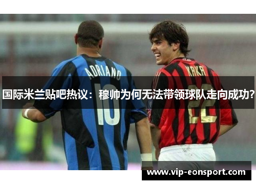 国际米兰贴吧热议:穆帅为何无法带领球队走向成功? 国际米兰贴吧热议:穆帅为何无法带领球队走向成功?
