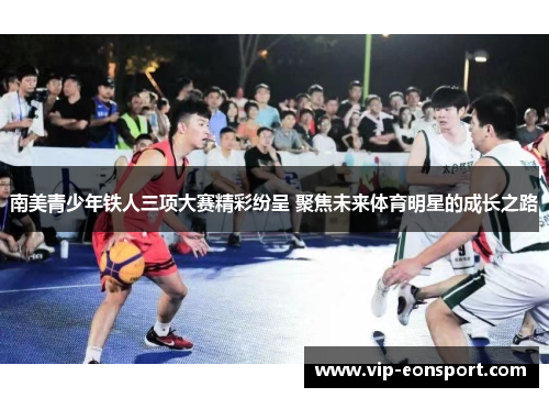 南美青少年铁人三项大赛精彩纷呈 聚焦未来体育明星的成长之路