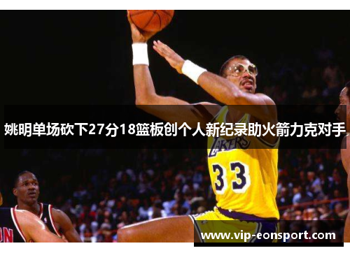 姚明单场砍下27分18篮板创个人新纪录助火箭力克对手 姚明单场砍下27分18篮板创个人新纪录助火箭力克对手