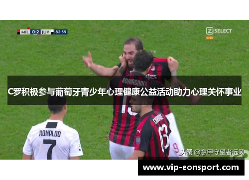 C罗积极参与葡萄牙青少年心理健康公益活动助力心理关怀事业