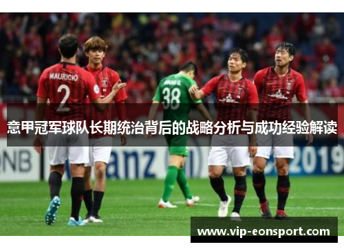 意甲冠军球队长期统治背后的战略分析与成功经验解读