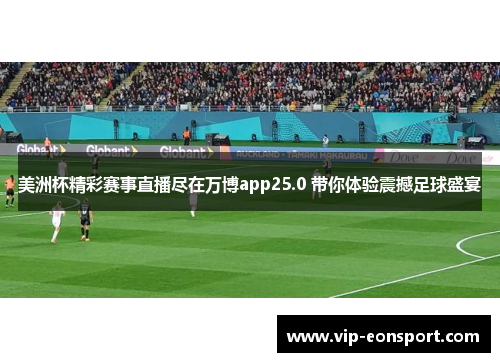 美洲杯精彩赛事直播尽在万博app25.0 带你体验震撼足球盛宴