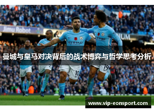 曼城与皇马对决背后的战术博弈与哲学思考分析