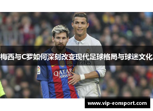 梅西与C罗如何深刻改变现代足球格局与球迷文化