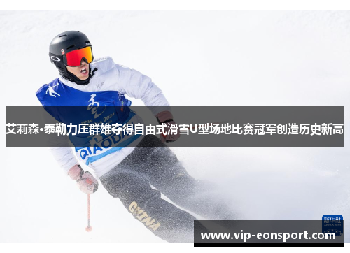 艾莉森·泰勒力压群雄夺得自由式滑雪U型场地比赛冠军创造历史新高