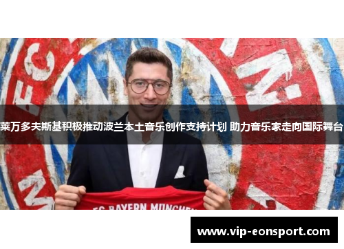 莱万多夫斯基积极推动波兰本土音乐创作支持计划 助力音乐家走向国际舞台