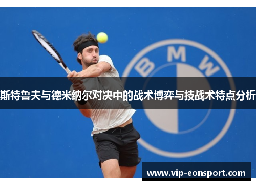斯特鲁夫与德米纳尔对决中的战术博弈与技战术特点分析