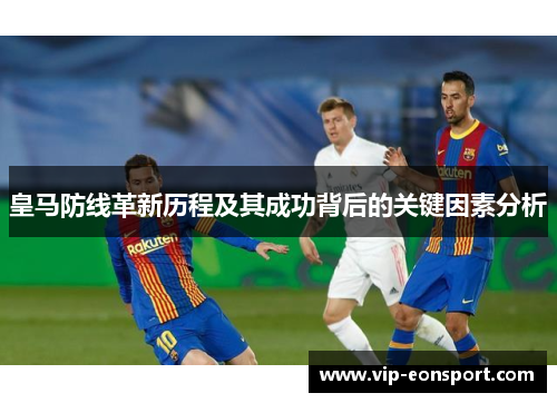 皇马防线革新历程及其成功背后的关键因素分析