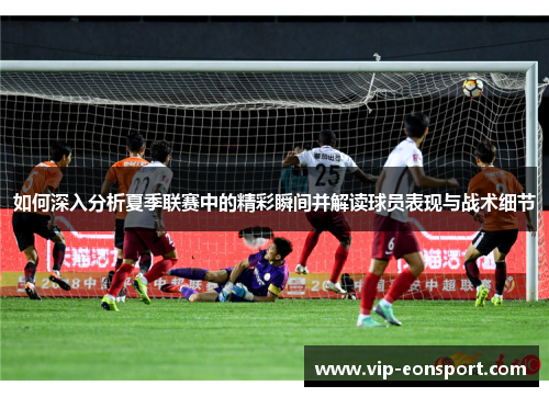 如何深入分析夏季联赛中的精彩瞬间并解读球员表现与战术细节 如何深入分析夏季联赛中的精彩瞬间并解读球员表现与战术细节