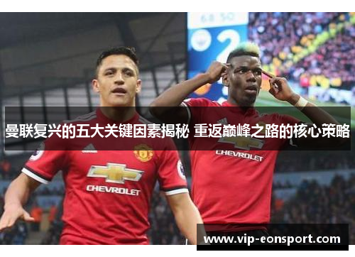 曼联复兴的五大关键因素揭秘 重返巅峰之路的核心策略
