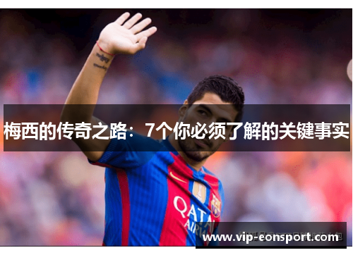 梅西的传奇之路：7个你必须了解的关键事实