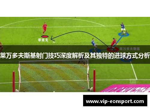 莱万多夫斯基射门技巧深度解析及其独特的进球方式分析