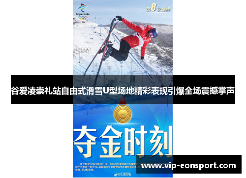 谷爱凌崇礼站自由式滑雪U型场地精彩表现引爆全场震撼掌声