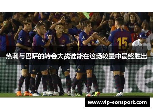 热刺与巴萨的转会大战谁能在这场较量中最终胜出