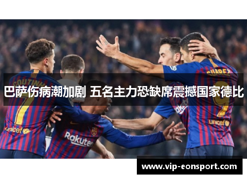 巴萨伤病潮加剧 五名主力恐缺席震撼国家德比