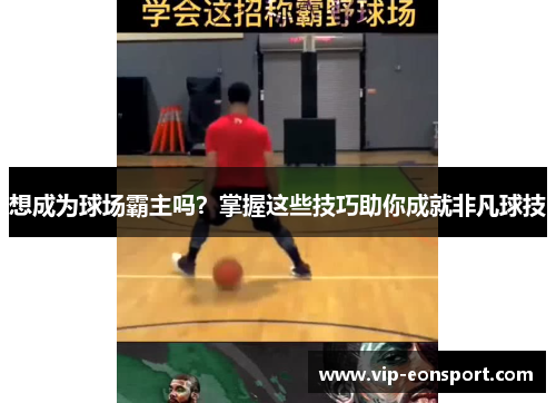 想成为球场霸主吗？掌握这些技巧助你成就非凡球技
