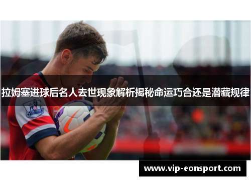拉姆塞进球后名人去世现象解析揭秘命运巧合还是潜藏规律