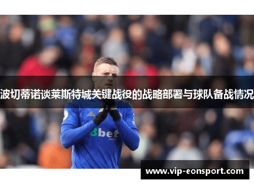 波切蒂诺谈莱斯特城关键战役的战略部署与球队备战情况