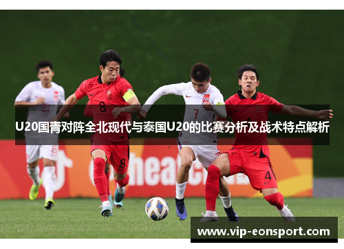 U20国青对阵全北现代与泰国U20的比赛分析及战术特点解析