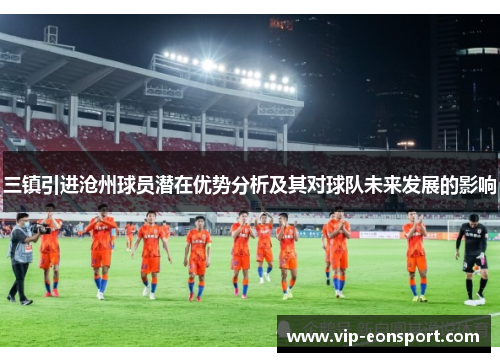 三镇引进沧州球员潜在优势分析及其对球队未来发展的影响