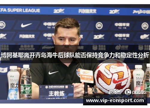 博阿基耶离开青岛海牛后球队能否保持竞争力和稳定性分析