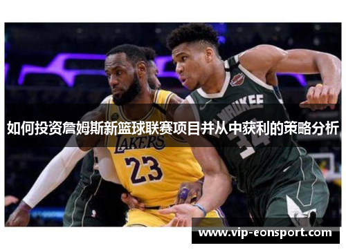 如何投资詹姆斯新篮球联赛项目并从中获利的策略分析