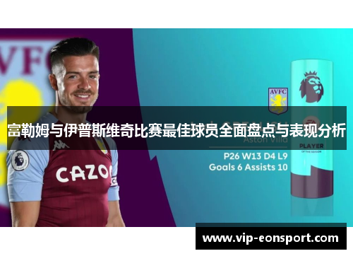 富勒姆与伊普斯维奇比赛最佳球员全面盘点与表现分析