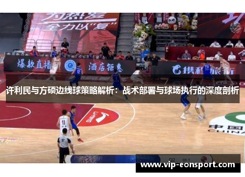 许利民与方硕边线球策略解析：战术部署与球场执行的深度剖析