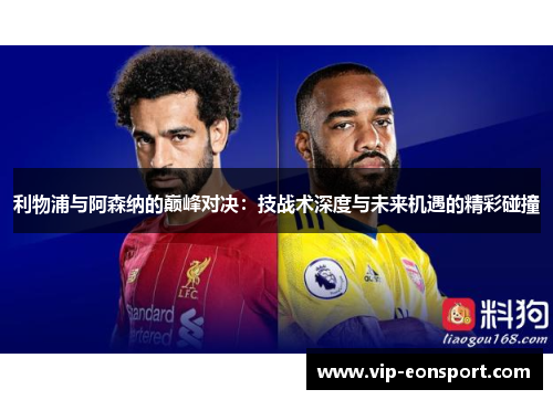 利物浦与阿森纳的巅峰对决：技战术深度与未来机遇的精彩碰撞