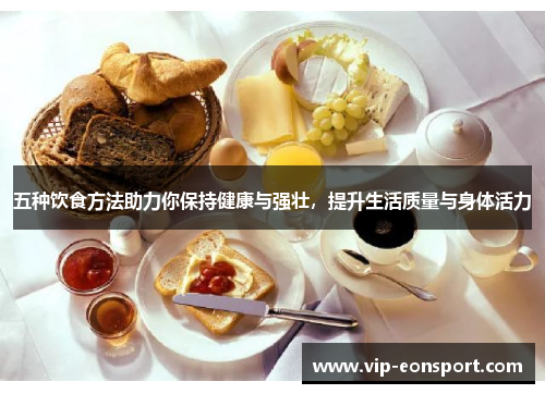 五种饮食方法助力你保持健康与强壮,提升生活质量与身体活力 五种饮食方法助力你保持健康与强壮,提升生活质量与身体活力