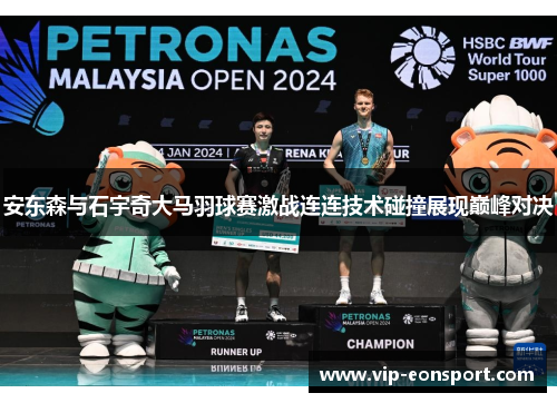 安东森与石宇奇大马羽球赛激战连连技术碰撞展现巅峰对决