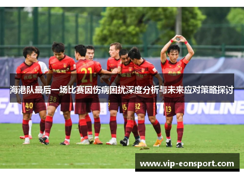海港队最后一场比赛因伤病困扰深度分析与未来应对策略探讨 海港队最后一场比赛因伤病困扰深度分析与未来应对策略探讨