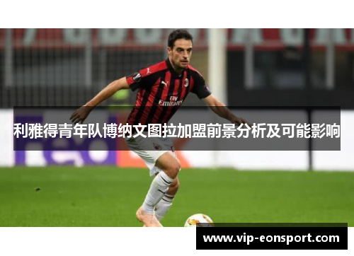 利雅得青年队博纳文图拉加盟前景分析及可能影响