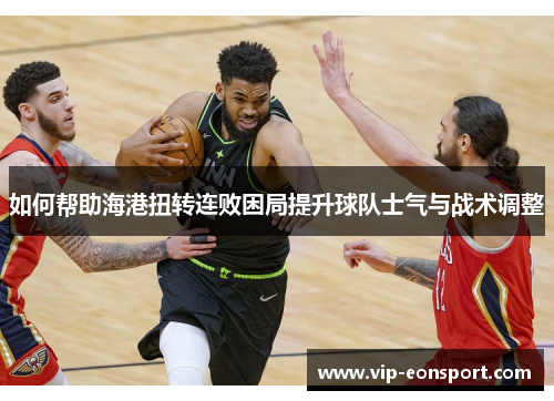 如何帮助海港扭转连败困局提升球队士气与战术调整