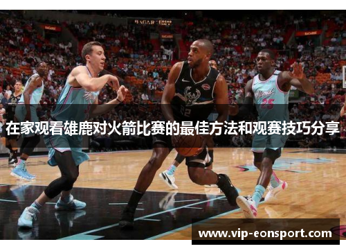 在家观看雄鹿对火箭比赛的最佳方法和观赛技巧分享
