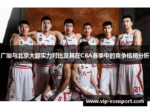 广厦与北京大腿实力对比及其在CBA赛季中的竞争格局分析