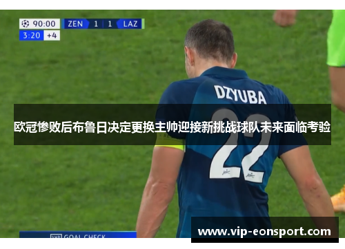 欧冠惨败后布鲁日决定更换主帅迎接新挑战球队未来面临考验